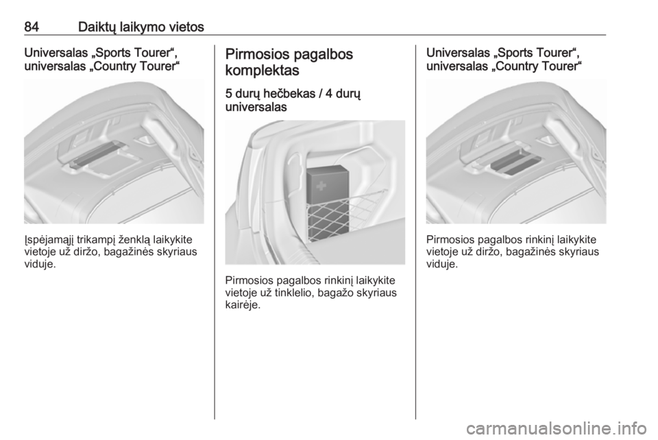 OPEL INSIGNIA 2016.5  Savininko vadovas (in Lithuanian) 84Daiktų laikymo vietosUniversalas „Sports Tourer“,
universalas „Country Tourer“
Įspėjamąjį trikampį ženklą laikykite
vietoje už diržo, bagažinės skyriaus
viduje.
Pirmosios pagalbo