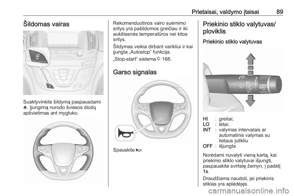 OPEL INSIGNIA 2016.5 Savininko vadovas (in Lithuanian) Prietaisai, valdymo įtaisai89Šildomas vairas
Suaktyvinkite šildymą paspausdami
* . Įjungimą nurodo šviesos diodų
apšvietimas ant mygtuko.
Rekomenduotinos vairo suėmimo
sritys yra pašildomos OPEL INSIGNIA 2016.5 Savininko vadovas (in Lithuanian) Prietaisai, valdymo įtaisai89Šildomas vairas
Suaktyvinkite šildymą paspausdami
* . Įjungimą nurodo šviesos diodų
apšvietimas ant mygtuko.
Rekomenduotinos vairo suėmimo
sritys yra pašildomos