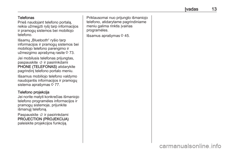 OPEL INSIGNIA 2017  Informacijos ir pramogų sistemos vadovas (in Lithuanian) Įvadas13Telefonas
Prieš naudojant telefono portalą,
reikia užmegzti ryšį tarp informacijos
ir pramogų sistemos bei mobiliojo telefono.
Išsamų „Bluetooth“ ryšio tarp
informacijos ir pramo