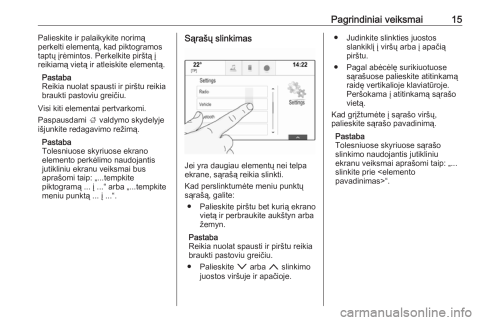 OPEL INSIGNIA 2017  Informacijos ir pramogų sistemos vadovas (in Lithuanian) Pagrindiniai veiksmai15Palieskite ir palaikykite norimą
perkelti elementą, kad piktogramos
taptų įrėmintos. Perkelkite pirštą į
reikiamą vietą ir atleiskite elementą.
Pastaba
Reikia nuolat 