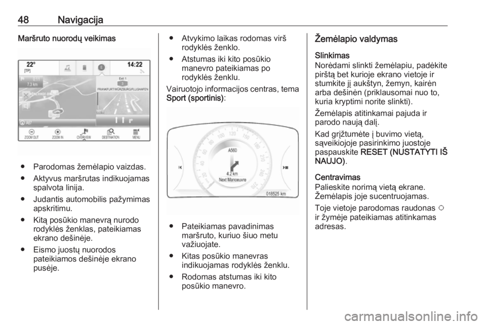 OPEL INSIGNIA 2017  Informacijos ir pramogų sistemos vadovas (in Lithuanian) 48NavigacijaMaršruto nuorodų veikimas
● Parodomas žemėlapio vaizdas.
● Aktyvus maršrutas indikuojamas spalvota linija.
● Judantis automobilis pažymimas apskritimu.
● Kitą posūkio manev
