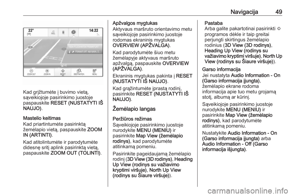 OPEL INSIGNIA 2017  Informacijos ir pramogų sistemos vadovas (in Lithuanian) Navigacija49
Kad grįžtumėte į buvimo vietą,
sąveikiojoje pasirinkimo juostoje
paspauskite  RESET (NUSTATYTI IŠ
NAUJO) .
Mastelio keitimas
Kad priartintumėte pasirinktą
žemėlapio vietą, pas