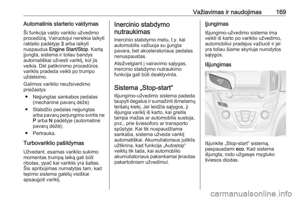 OPEL INSIGNIA 2017 Savininko vadovas (in Lithuanian) Važiavimas ir naudojimas169Automatinis starterio valdymasŠi funkcija valdo variklio užvedimo
procedūrą. Vairuotojui nereikia laikyti
raktelio padėtyje 3 arba laikyti
nuspaudus Engine Start/Sto OPEL INSIGNIA 2017 Savininko vadovas (in Lithuanian) Važiavimas ir naudojimas169Automatinis starterio valdymasŠi funkcija valdo variklio užvedimo
procedūrą. Vairuotojui nereikia laikyti
raktelio padėtyje 3 arba laikyti
nuspaudus Engine Start/Sto