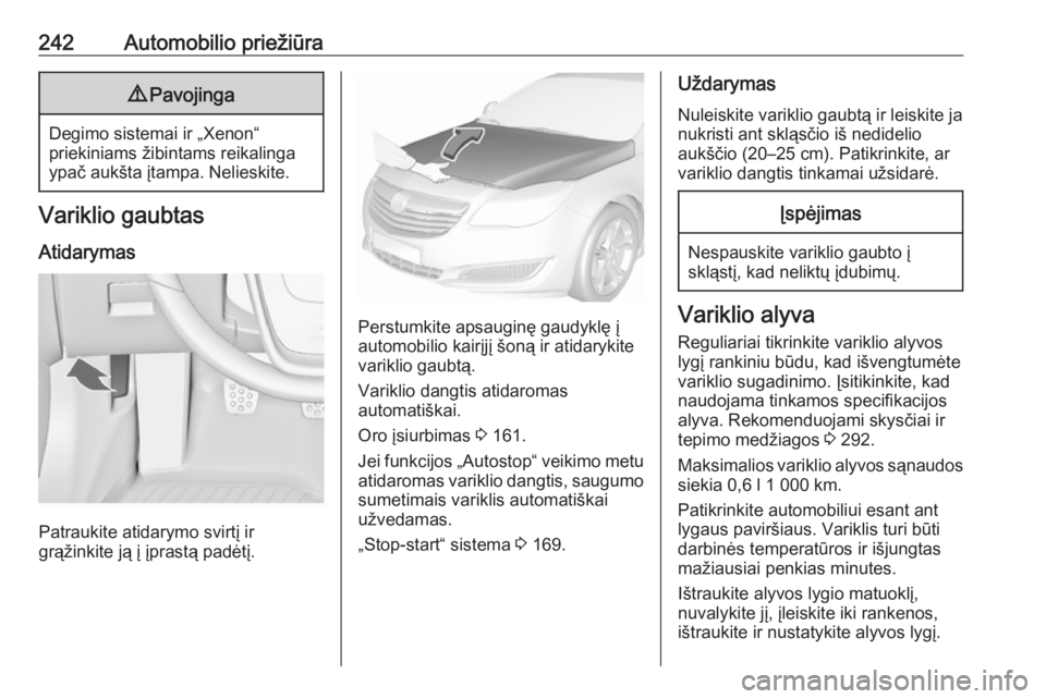OPEL INSIGNIA 2017 Savininko vadovas (in Lithuanian) 242Automobilio priežiūra9Pavojinga
Degimo sistemai ir „Xenon“
priekiniams žibintams reikalinga
ypač aukšta įtampa. Nelieskite.
Variklio gaubtas
Atidarymas
Patraukite atidarymo svirtį ir
gr OPEL INSIGNIA 2017 Savininko vadovas (in Lithuanian) 242Automobilio priežiūra9Pavojinga
Degimo sistemai ir „Xenon“
priekiniams žibintams reikalinga
ypač aukšta įtampa. Nelieskite.
Variklio gaubtas
Atidarymas
Patraukite atidarymo svirtį ir
gr