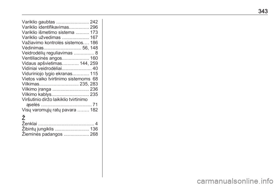 OPEL INSIGNIA 2017  Savininko vadovas (in Lithuanian) 343Variklio gaubtas .........................242
Variklio identifikavimas ...............296
Variklio išmetimo sistema  ..........173
Variklio užvedimas ..................... 167
Važiavimo kontrol
