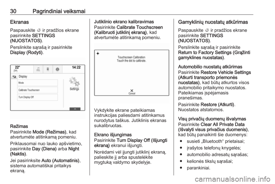 OPEL INSIGNIA BREAK 2017.75  Informacijos ir pramogų sistemos vadovas (in Lithuanian) 30Pagrindiniai veiksmaiEkranas
Paspauskite  ; ir pradžios ekrane
pasirinkite  SETTINGS
(NUOSTATOS) .
Perslinkite sąrašą ir pasirinkite
Display (Rodyti) .
Režimas
Pasirinkite  Mode (Režimas) , ka