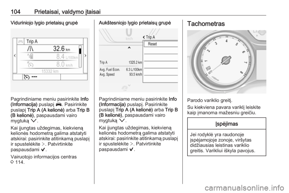 OPEL INSIGNIA BREAK 2017.75  Savininko vadovas (in Lithuanian) 104Prietaisai, valdymo įtaisaiViduriniojo lygio prietaisų grupė
Pagrindiniame meniu pasirinkite Info
(Informacija)  puslapį J. Pasirinkite
puslapį  Trip A (A kelionė)  arba Trip B
(B kelionė) ,