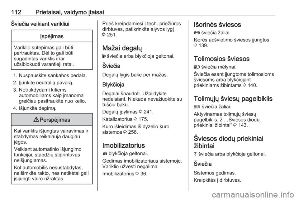 OPEL INSIGNIA BREAK 2017.75  Savininko vadovas (in Lithuanian) 112Prietaisai, valdymo įtaisaiŠviečia veikiant varikliuiĮspėjimas
Variklio sutepimas gali būti
pertrauktas. Dėl to gali būti
sugadintas variklis ir/ar
užsiblokuoti varantieji ratai.
1. Nuspau