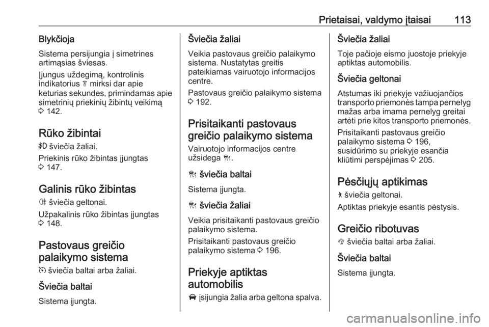 OPEL INSIGNIA BREAK 2017.75  Savininko vadovas (in Lithuanian) Prietaisai, valdymo įtaisai113BlykčiojaSistema persijungia į simetrines
artimąsias šviesas.
Įjungus uždegimą, kontrolinis
indikatorius  f mirksi dar apie
keturias sekundes, primindamas apie
si