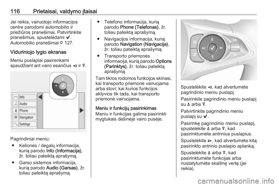 OPEL INSIGNIA BREAK 2017.75  Savininko vadovas (in Lithuanian) 116Prietaisai, valdymo įtaisaiJei reikia, vairuotojo informacijos
centre parodomi automobilio ir
priežiūros pranešimai. Patvirtinkite
pranešimus, spustelėdami  9.
Automobilio pranešimai  3 127.