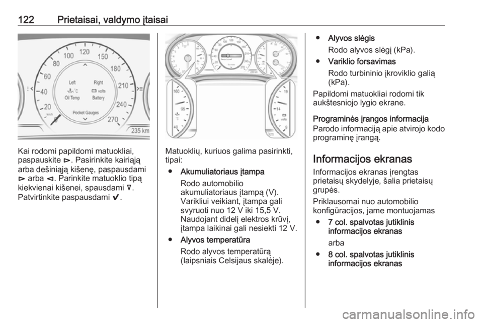 OPEL INSIGNIA BREAK 2017.75  Savininko vadovas (in Lithuanian) 122Prietaisai, valdymo įtaisai
Kai rodomi papildomi matuokliai,
paspauskite  é. Pasirinkite kairiąją
arba dešiniąją kišenę, paspausdami
é  arba  è. Parinkite matuoklio tipą
kiekvienai kiš