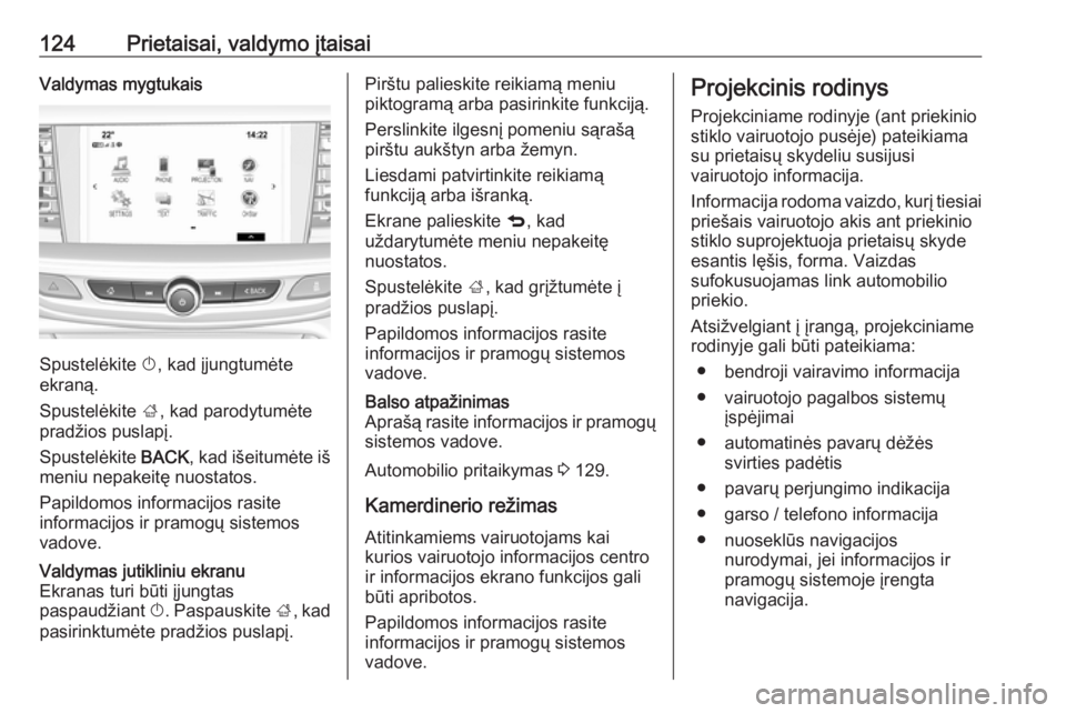 OPEL INSIGNIA BREAK 2017.75  Savininko vadovas (in Lithuanian) 124Prietaisai, valdymo įtaisaiValdymas mygtukais
Spustelėkite X, kad įjungtumėte
ekraną.
Spustelėkite  ;, kad parodytumėte
pradžios puslapį.
Spustelėkite  BACK, kad išeitumėte iš
meniu ne