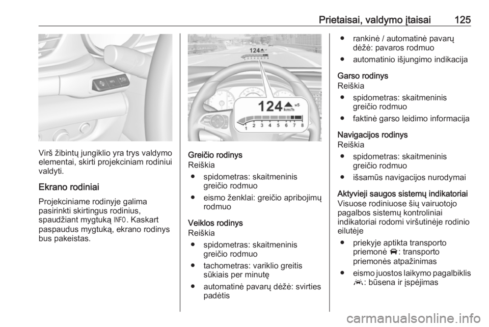 OPEL INSIGNIA BREAK 2017.75  Savininko vadovas (in Lithuanian) Prietaisai, valdymo įtaisai125
Virš žibintų jungiklio yra trys valdymo
elementai, skirti projekciniam rodiniui valdyti.
Ekrano rodiniai
Projekciniame rodinyje galima
pasirinkti skirtingus rodinius