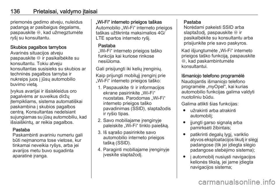 OPEL INSIGNIA BREAK 2017.75  Savininko vadovas (in Lithuanian) 136Prietaisai, valdymo įtaisaipriemonės gedimo atveju, nuleidus
padangą ar pasibaigus degalams, paspauskite  Z, kad užmegztumėte
ryšį su konsultantu.
Skubios pagalbos tarnybos
Avarinės situaci