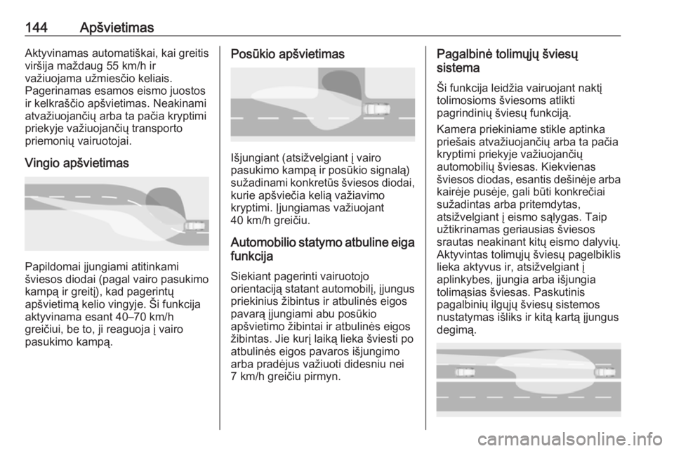 OPEL INSIGNIA BREAK 2017.75  Savininko vadovas (in Lithuanian) 144ApšvietimasAktyvinamas automatiškai, kai greitis
viršija maždaug 55 km/h ir
važiuojama užmiesčio keliais.
Pagerinamas esamos eismo juostos
ir kelkraščio apšvietimas. Neakinami
atvažiuoja