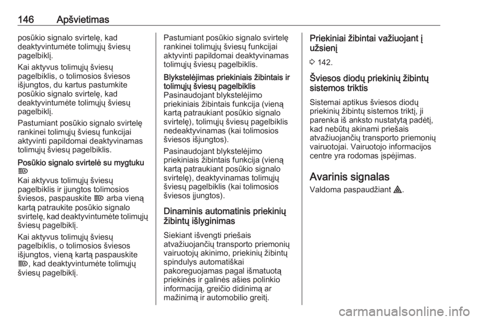 OPEL INSIGNIA BREAK 2017.75  Savininko vadovas (in Lithuanian) 146Apšvietimasposūkio signalo svirtelę, kad
deaktyvintumėte tolimųjų šviesų
pagelbiklį.
Kai aktyvus tolimųjų šviesų
pagelbiklis, o tolimosios šviesos
išjungtos, du kartus pastumkite
pos