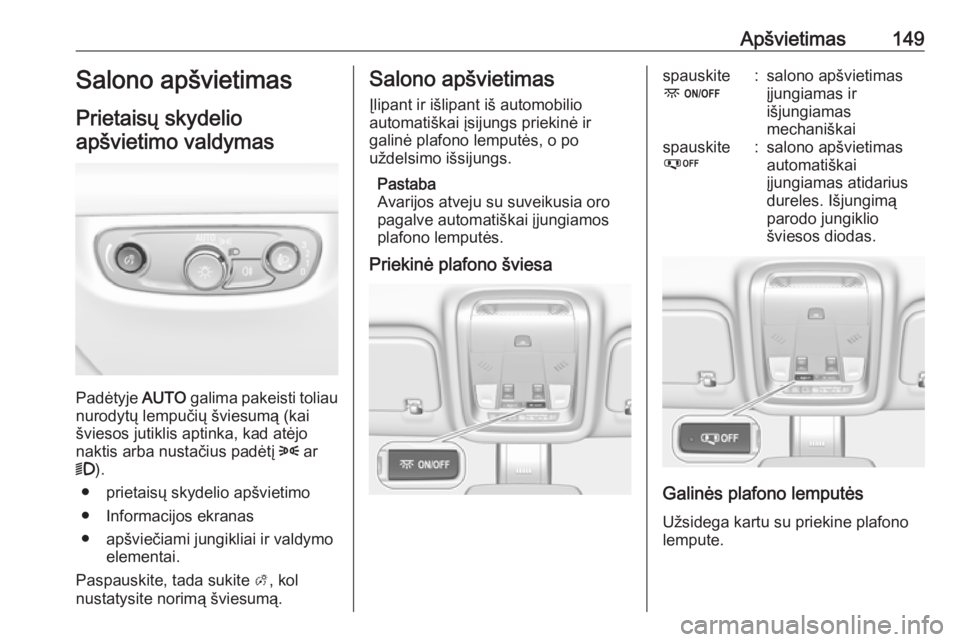 OPEL INSIGNIA BREAK 2017.75  Savininko vadovas (in Lithuanian) Apšvietimas149Salono apšvietimas
Prietaisų skydelio apšvietimo valdymas
Padėtyje  AUTO galima pakeisti toliau
nurodytų lempučių šviesumą (kai
šviesos jutiklis aptinka, kad atėjo
naktis arb