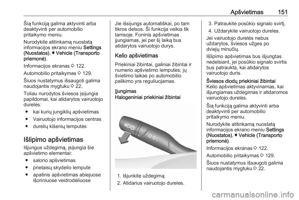 OPEL INSIGNIA BREAK 2017.75  Savininko vadovas (in Lithuanian) Apšvietimas151Šią funkciją galima aktyvinti arba
deaktyvinti per automobilio
pritaikymo meniu.
Nurodykite atitinkamą nuostatą
informacijos ekrano meniu  Settings
(Nuostatos) , I Vehicle (Transpo
