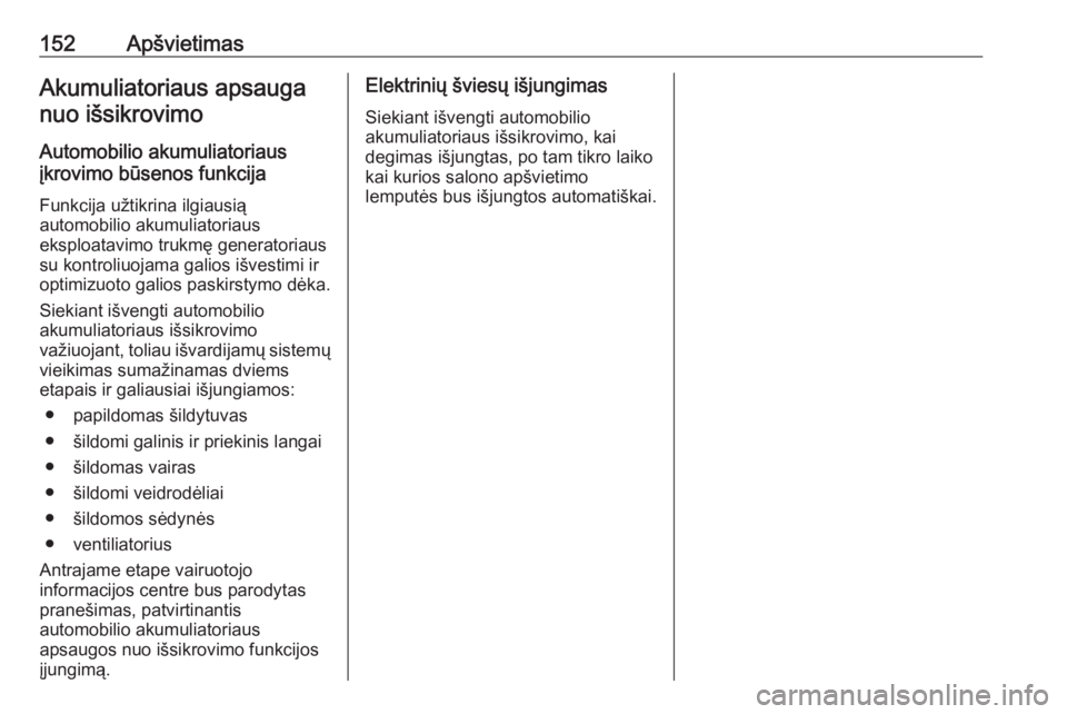 OPEL INSIGNIA BREAK 2017.75  Savininko vadovas (in Lithuanian) 152ApšvietimasAkumuliatoriaus apsauganuo išsikrovimo
Automobilio akumuliatoriaus
įkrovimo būsenos funkcija
Funkcija užtikrina ilgiausią
automobilio akumuliatoriaus
eksploatavimo trukmę generato