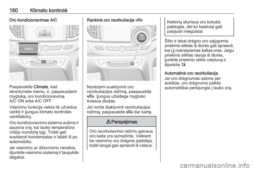 OPEL INSIGNIA BREAK 2017.75  Savininko vadovas (in Lithuanian) 160Klimato kontrolėOro kondicionavimas A/C
Paspauskite Climate, kad
atvertumėte meniu, ir, paspausdami
mygtuką, oro kondicionavimą
A/C ON arba A/C OFF.
Vėsinimo funkcija veikia tik užvedus varik