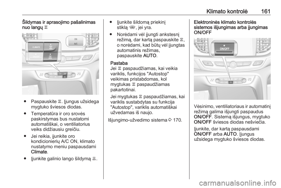 OPEL INSIGNIA BREAK 2017.75  Savininko vadovas (in Lithuanian) Klimato kontrolė161Šildymas ir aprasojimo pašalinimas
nuo langų  à
●Paspauskite  à. Įjungus užsidega
mygtuko šviesos diodas.
● Temperatūra ir oro srovės paskirstymas bus nustatomi
autom