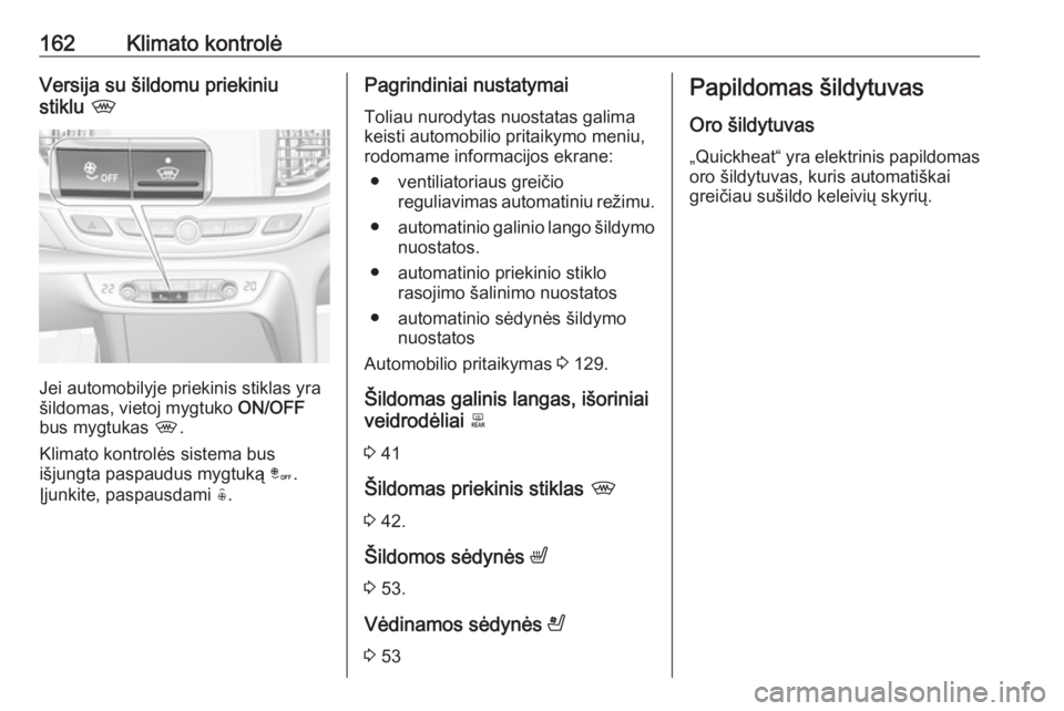 OPEL INSIGNIA BREAK 2017.75  Savininko vadovas (in Lithuanian) 162Klimato kontrolėVersija su šildomu priekiniu
stiklu  ,
Jei automobilyje priekinis stiklas yra
šildomas, vietoj mygtuko  ON/OFF
bus mygtukas  ,.
Klimato kontrolės sistema bus
išjungta paspaudus