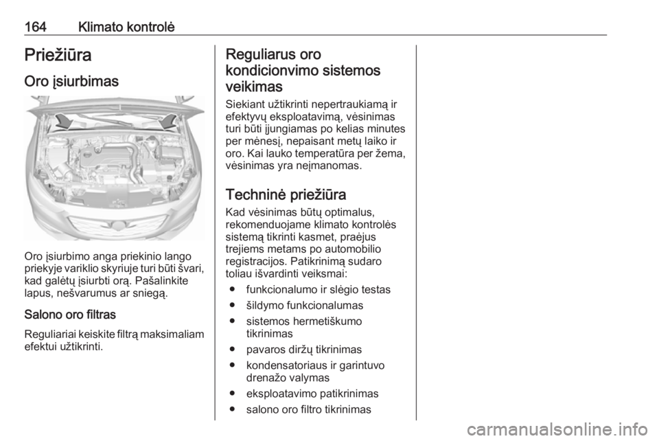 OPEL INSIGNIA BREAK 2017.75  Savininko vadovas (in Lithuanian) 164Klimato kontrolėPriežiūraOro įsiurbimas
Oro įsiurbimo anga priekinio lango
priekyje variklio skyriuje turi būti švari,
kad galėtų įsiurbti orą. Pašalinkite
lapus, nešvarumus ar sniegą