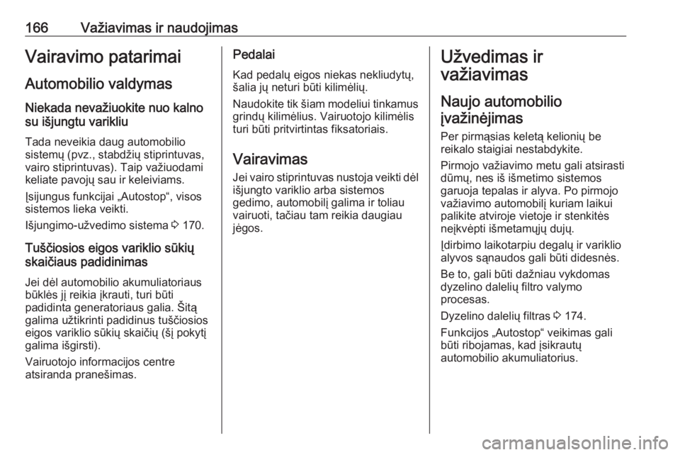 OPEL INSIGNIA BREAK 2017.75  Savininko vadovas (in Lithuanian) 166Važiavimas ir naudojimasVairavimo patarimaiAutomobilio valdymas
Niekada nevažiuokite nuo kalno
su išjungtu varikliu
Tada neveikia daug automobilio
sistemų (pvz., stabdžių stiprintuvas,
vairo 