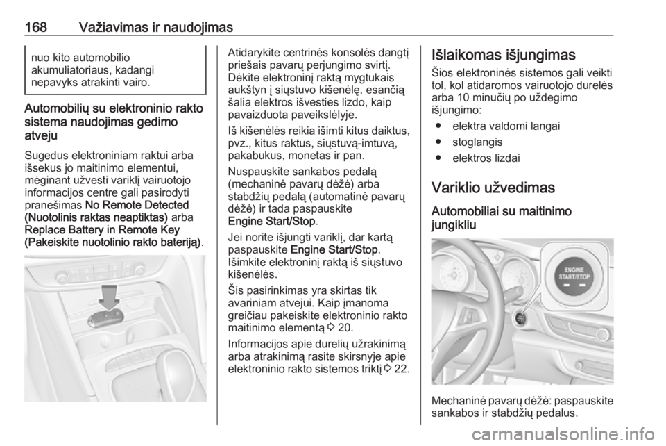 OPEL INSIGNIA BREAK 2017.75  Savininko vadovas (in Lithuanian) 168Važiavimas ir naudojimasnuo kito automobilio
akumuliatoriaus, kadangi
nepavyks atrakinti vairo.
Automobilių su elektroninio rakto
sistema naudojimas gedimo
atveju
Sugedus elektroniniam raktui arb OPEL INSIGNIA BREAK 2017.75  Savininko vadovas (in Lithuanian) 168Važiavimas ir naudojimasnuo kito automobilio
akumuliatoriaus, kadangi
nepavyks atrakinti vairo.
Automobilių su elektroninio rakto
sistema naudojimas gedimo
atveju
Sugedus elektroniniam raktui arb
