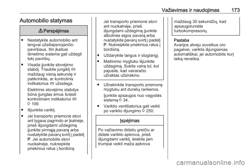 OPEL INSIGNIA BREAK 2017.75  Savininko vadovas (in Lithuanian) Važiavimas ir naudojimas173Automobilio statymas9Perspėjimas
● Nestatykite automobilio ant
lengvai užsiliepsnojančio
paviršiaus. Itin įkaitusi
išmetimo sistema gali uždegti tokį paviršių.
