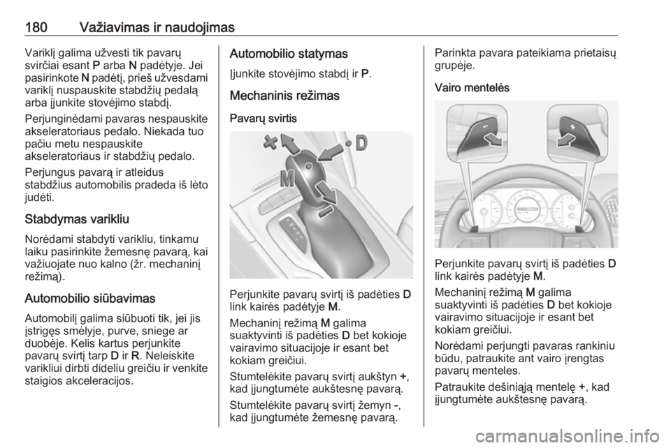 OPEL INSIGNIA BREAK 2017.75  Savininko vadovas (in Lithuanian) 180Važiavimas ir naudojimasVariklį galima užvesti tik pavarų
svirčiai esant  P arba  N padėtyje. Jei
pasirinkote  N padėtį, prieš užvesdami
variklį nuspauskite stabdžių pedalą
arba įjun