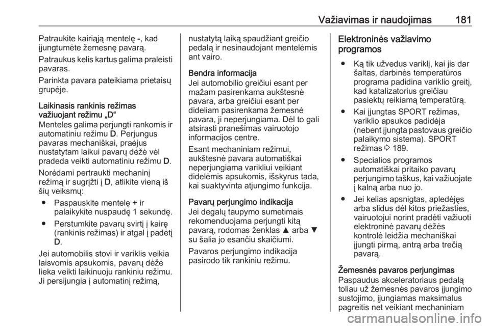 OPEL INSIGNIA BREAK 2017.75  Savininko vadovas (in Lithuanian) Važiavimas ir naudojimas181Patraukite kairiąją mentelę -, kad
įjungtumėte žemesnę pavarą.
Patraukus kelis kartus galima praleisti
pavaras.
Parinkta pavara pateikiama prietaisų grupėje.
Laik