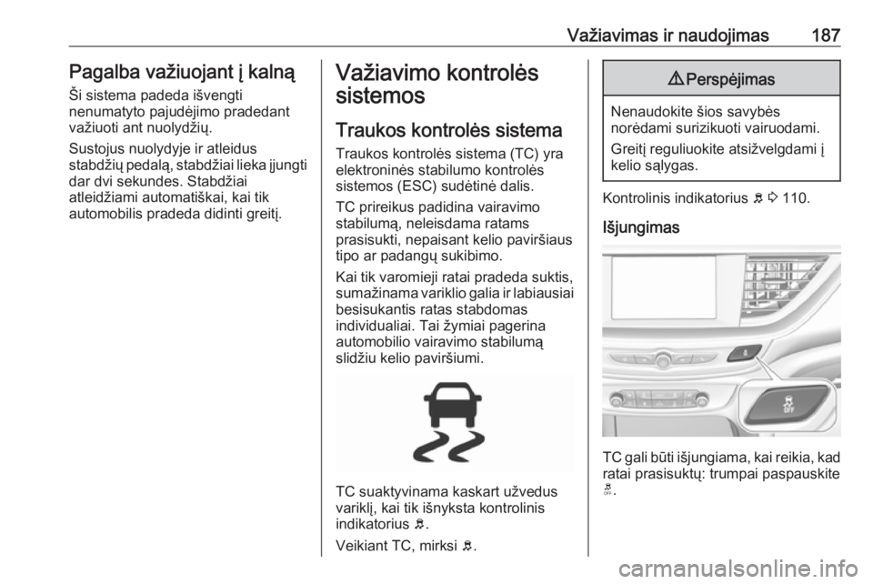 OPEL INSIGNIA BREAK 2017.75  Savininko vadovas (in Lithuanian) Važiavimas ir naudojimas187Pagalba važiuojant į kalnąŠi sistema padeda išvengti
nenumatyto pajudėjimo pradedant
važiuoti ant nuolydžių.
Sustojus nuolydyje ir atleidus
stabdžių pedalą, sta