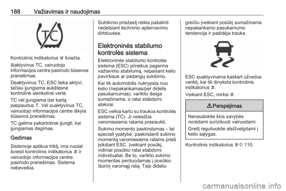 OPEL INSIGNIA BREAK 2017.75  Savininko vadovas (in Lithuanian) 188Važiavimas ir naudojimas
Kontrolinis indikatorius k šviečia.
Išaktyvinus TC, vairuotojo
informacijos centre pasirodo būsenos pranešimas.
Deaktyvinus TC, ESC lieka aktyvi, tačiau įjungiama a