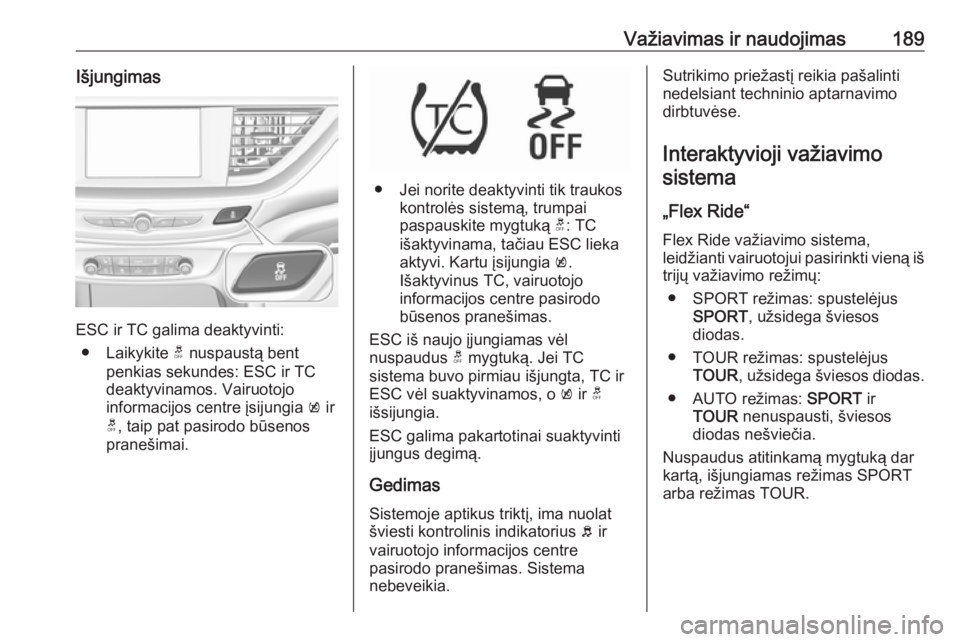 OPEL INSIGNIA BREAK 2017.75  Savininko vadovas (in Lithuanian) Važiavimas ir naudojimas189Išjungimas
ESC ir TC galima deaktyvinti:● Laikykite  t nuspaustą bent
penkias sekundes: ESC ir TC
deaktyvinamos. Vairuotojo
informacijos centre įsijungia  k ir
t , tai