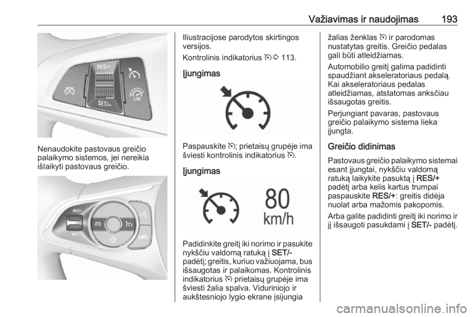 OPEL INSIGNIA BREAK 2017.75  Savininko vadovas (in Lithuanian) Važiavimas ir naudojimas193
Nenaudokite pastovaus greičio
palaikymo sistemos, jei nereikia
išlaikyti pastovaus greičio.
Iliustracijose parodytos skirtingos
versijos.
Kontrolinis indikatorius  m 3 
