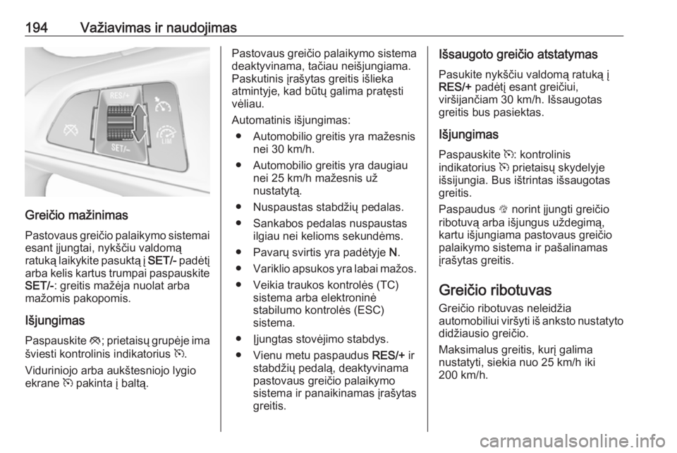 OPEL INSIGNIA BREAK 2017.75  Savininko vadovas (in Lithuanian) 194Važiavimas ir naudojimas
Greičio mažinimas
Pastovaus greičio palaikymo sistemai esant įjungtai, nykščiu valdomą
ratuką laikykite pasuktą į  SET/- padėtį
arba kelis kartus trumpai paspa