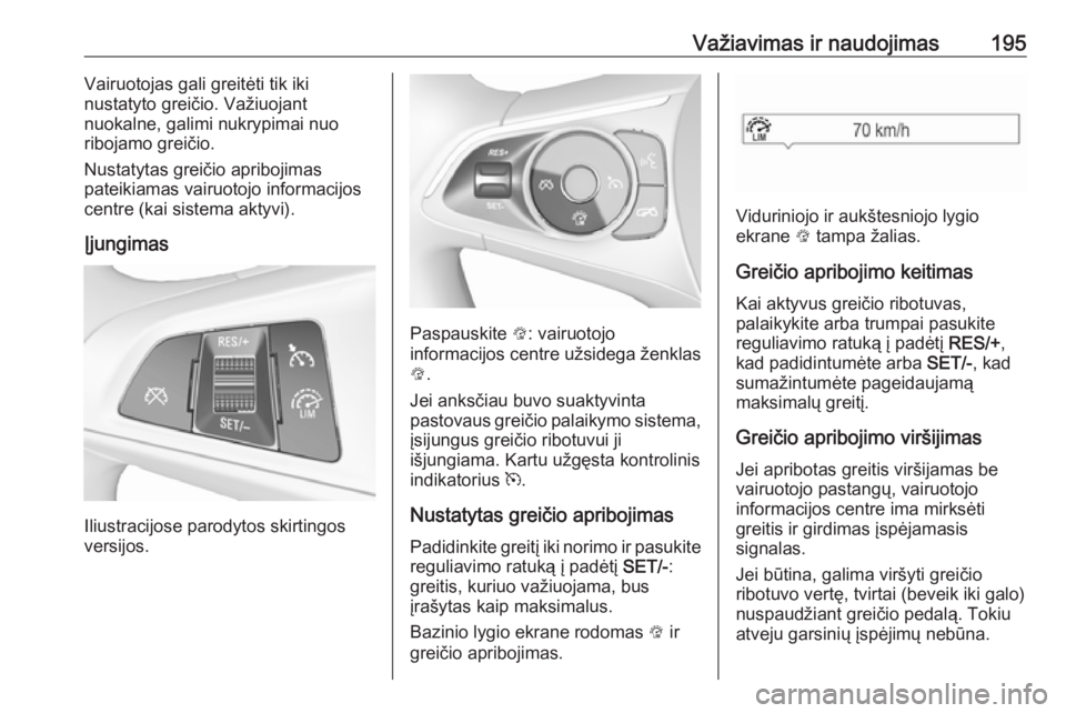 OPEL INSIGNIA BREAK 2017.75  Savininko vadovas (in Lithuanian) Važiavimas ir naudojimas195Vairuotojas gali greitėti tik iki
nustatyto greičio. Važiuojant
nuokalne, galimi nukrypimai nuo
ribojamo greičio.
Nustatytas greičio apribojimas
pateikiamas vairuotojo