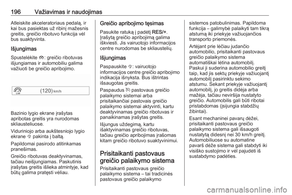 OPEL INSIGNIA BREAK 2017.75  Savininko vadovas (in Lithuanian) 196Važiavimas ir naudojimasAtleiskite akceleratoriaus pedalą, ir
kai bus pasiektas už ribinį mažesnis
greitis, greičio ribotuvo funkcija vėl
bus suaktyvinta.
Išjungimas
Spustelėkite  y: grei