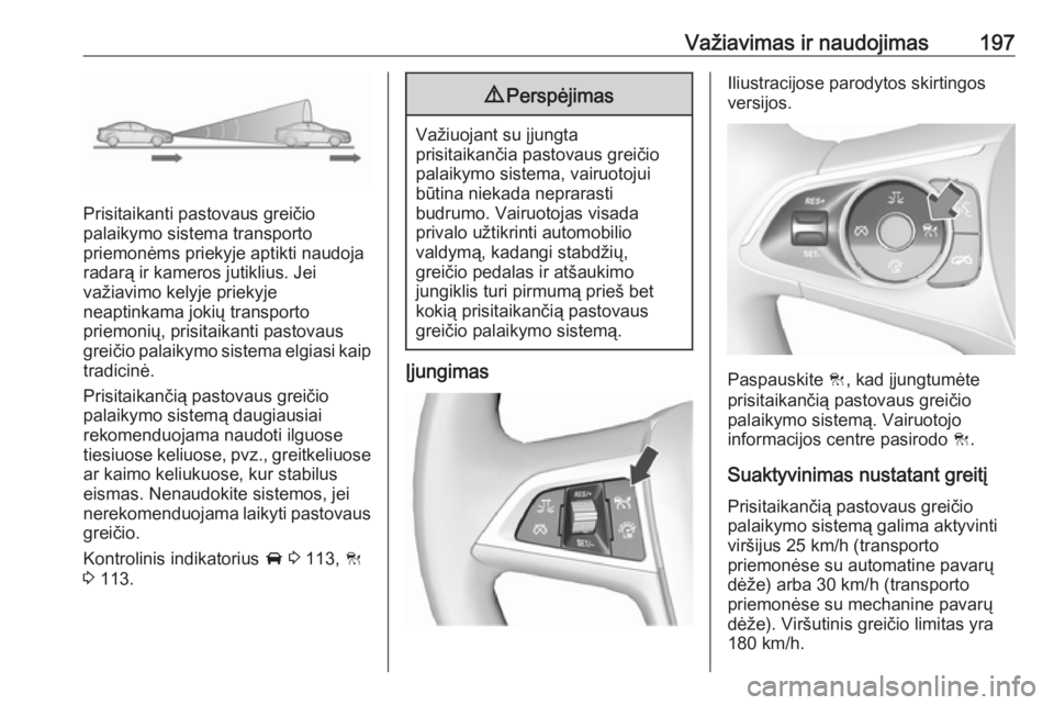 OPEL INSIGNIA BREAK 2017.75  Savininko vadovas (in Lithuanian) Važiavimas ir naudojimas197
Prisitaikanti pastovaus greičio
palaikymo sistema transporto
priemonėms priekyje aptikti naudoja
radarą ir kameros jutiklius. Jei
važiavimo kelyje priekyje
neaptinkama