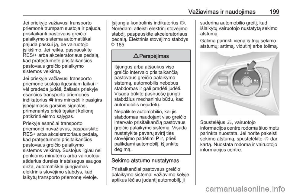 OPEL INSIGNIA BREAK 2017.75  Savininko vadovas (in Lithuanian) Važiavimas ir naudojimas199Jei priekyje važiavusi transporto
priemonė trumpam sustoja ir pajuda,
prisitaikanti pastovaus greičio
palaikymo sistema automatiškai
pajuda paskui ją, be vairuotojo
į