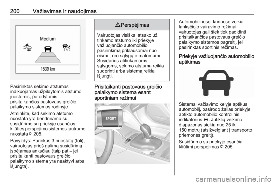 OPEL INSIGNIA BREAK 2017.75  Savininko vadovas (in Lithuanian) 200Važiavimas ir naudojimas
Pasirinktas sekimo atstumas
indikuojamas užpildytomis atstumo
juostomis, parodytomis
prisitaikančios pastovaus greičio palaikymo sistemos rodinyje.
Atminkite, kad sekim