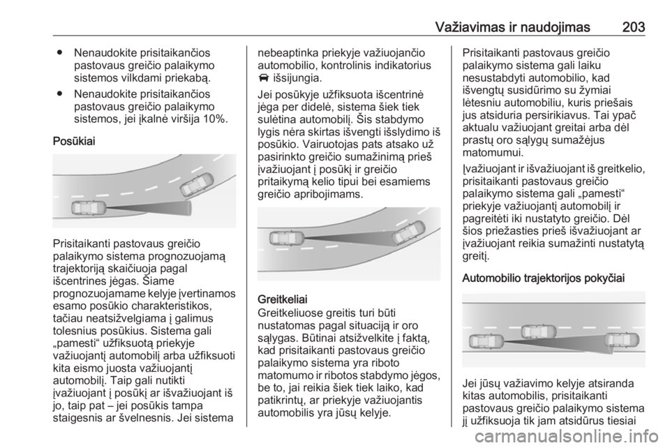 OPEL INSIGNIA BREAK 2017.75  Savininko vadovas (in Lithuanian) Važiavimas ir naudojimas203● Nenaudokite prisitaikančiospastovaus greičio palaikymo
sistemos vilkdami priekabą.
● Nenaudokite prisitaikančios pastovaus greičio palaikymo
sistemos, jei įkaln