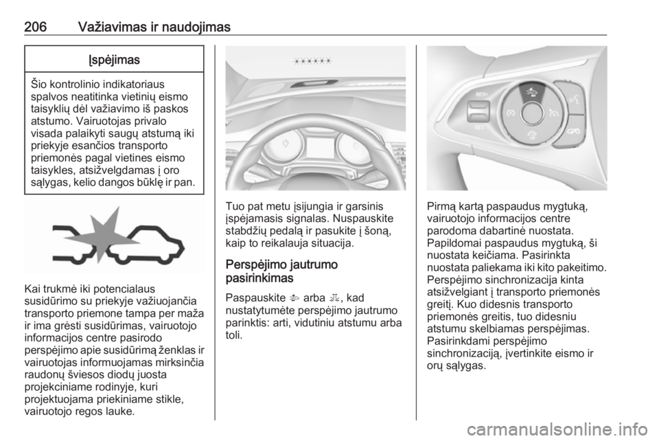 OPEL INSIGNIA BREAK 2017.75  Savininko vadovas (in Lithuanian) 206Važiavimas ir naudojimasĮspėjimas
Šio kontrolinio indikatoriaus
spalvos neatitinka vietinių eismo
taisyklių dėl važiavimo iš paskos
atstumo. Vairuotojas privalo
visada palaikyti saugų ats