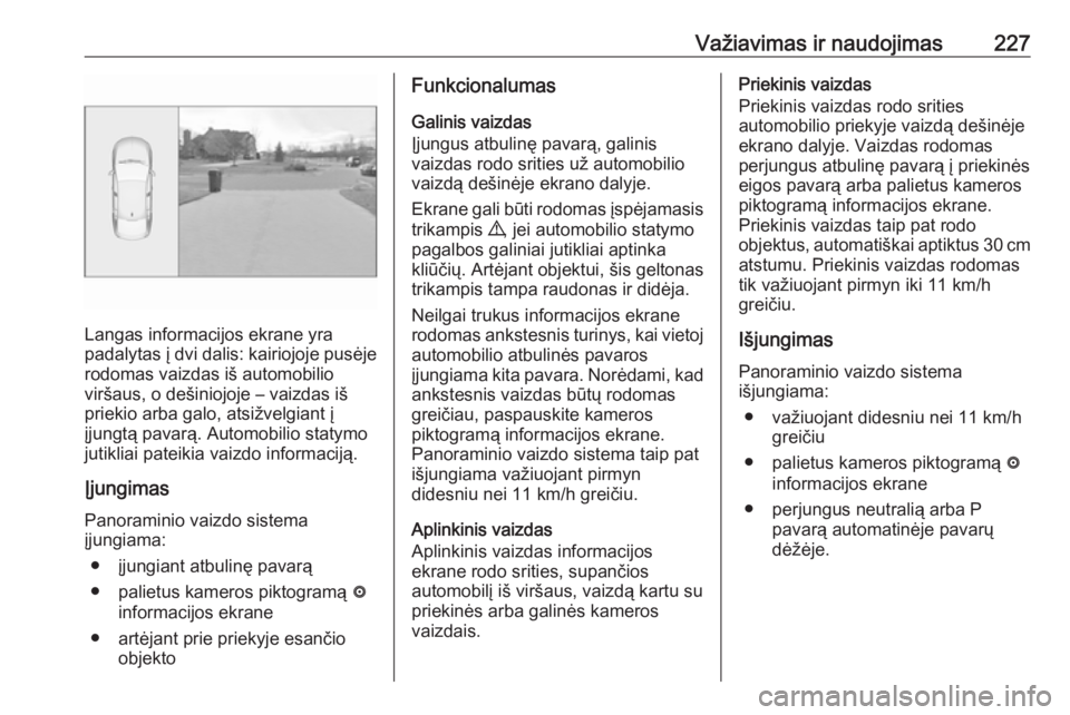 OPEL INSIGNIA BREAK 2017.75 Savininko vadovas (in Lithuanian) Važiavimas ir naudojimas227
Langas informacijos ekrane yra
padalytas į dvi dalis: kairiojoje pusėje
rodomas vaizdas iš automobilio
viršaus, o dešiniojoje – vaizdas iš
priekio arba galo, atsi OPEL INSIGNIA BREAK 2017.75 Savininko vadovas (in Lithuanian) Važiavimas ir naudojimas227
Langas informacijos ekrane yra
padalytas į dvi dalis: kairiojoje pusėje
rodomas vaizdas iš automobilio
viršaus, o dešiniojoje – vaizdas iš
priekio arba galo, atsi