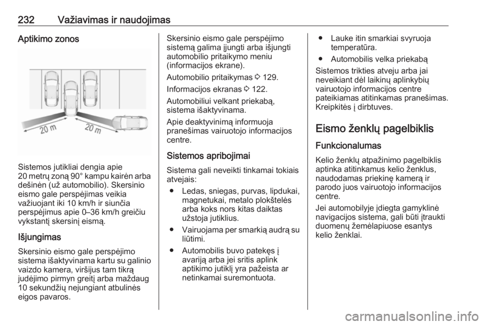 OPEL INSIGNIA BREAK 2017.75 Savininko vadovas (in Lithuanian) 232Važiavimas ir naudojimasAptikimo zonos
Sistemos jutikliai dengia apie
20 metrų zoną 90° kampu kairėn arba dešinėn (už automobilio). Skersinio
eismo gale perspėjimas veikia
važiuojant iki OPEL INSIGNIA BREAK 2017.75 Savininko vadovas (in Lithuanian) 232Važiavimas ir naudojimasAptikimo zonos
Sistemos jutikliai dengia apie
20 metrų zoną 90° kampu kairėn arba dešinėn (už automobilio). Skersinio
eismo gale perspėjimas veikia
važiuojant iki