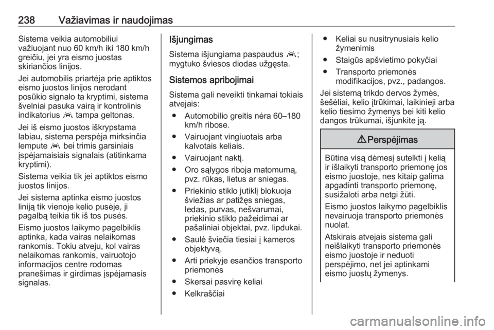 OPEL INSIGNIA BREAK 2017.75 Savininko vadovas (in Lithuanian) 238Važiavimas ir naudojimasSistema veikia automobiliui
važiuojant nuo 60 km/h iki 180 km/h
greičiu, jei yra eismo juostas
skiriančios linijos.
Jei automobilis priartėja prie aptiktos eismo juosto OPEL INSIGNIA BREAK 2017.75 Savininko vadovas (in Lithuanian) 238Važiavimas ir naudojimasSistema veikia automobiliui
važiuojant nuo 60 km/h iki 180 km/h
greičiu, jei yra eismo juostas
skiriančios linijos.
Jei automobilis priartėja prie aptiktos eismo juosto
