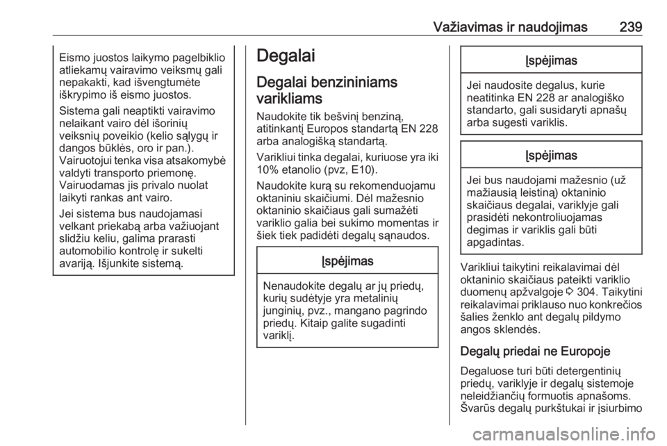 OPEL INSIGNIA BREAK 2017.75  Savininko vadovas (in Lithuanian) Važiavimas ir naudojimas239Eismo juostos laikymo pagelbiklio
atliekamų vairavimo veiksmų gali
nepakakti, kad išvengtumėte
iškrypimo iš eismo juostos.
Sistema gali neaptikti vairavimo
nelaikant 
