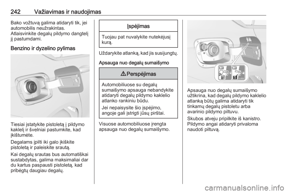 OPEL INSIGNIA BREAK 2017.75  Savininko vadovas (in Lithuanian) 242Važiavimas ir naudojimasBako vožtuvą galima atidaryti tik, jei
automobilis neužrakintas.
Atlaisvinkite degalų pildymo dangtelį
jį pastumdami.
Benzino ir dyzelino pylimas
Tiesiai įstatykite 