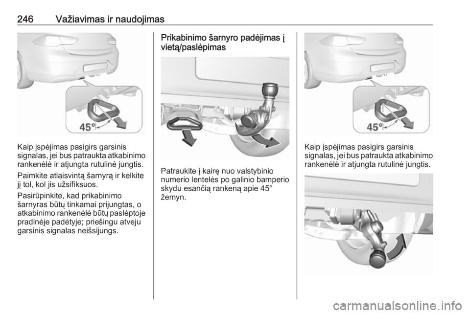 OPEL INSIGNIA BREAK 2017.75  Savininko vadovas (in Lithuanian) 246Važiavimas ir naudojimas
Kaip įspėjimas pasigirs garsinis
signalas, jei bus patraukta atkabinimo
rankenėlė ir atjungta rutulinė jungtis.
Paimkite atlaisvintą šarnyrą ir kelkite jį tol, ko